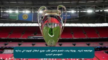 مواجهة نارية.. يويفا يحدد خصم حامل لقب دوري أبطال أوروبا في بداية الموسم الجديد